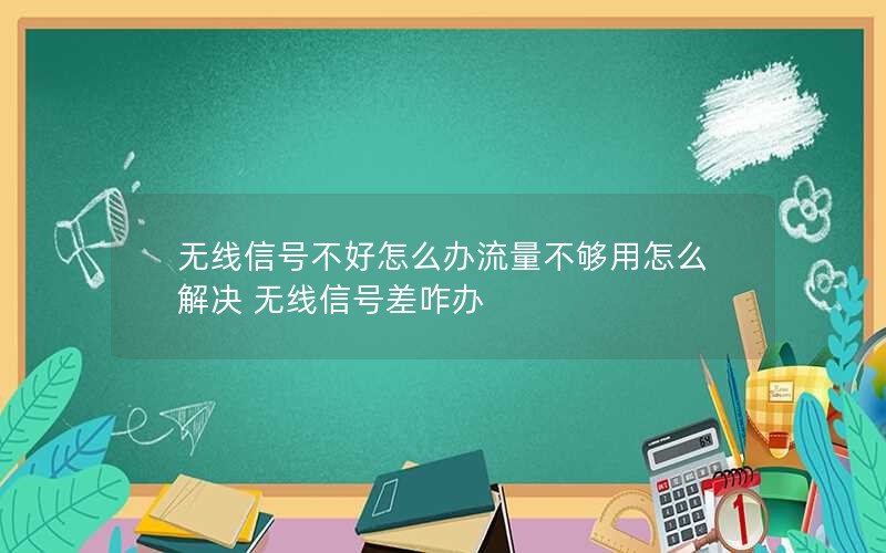 无线信号不好怎么办流量不够用怎么解决 无线信号差咋办