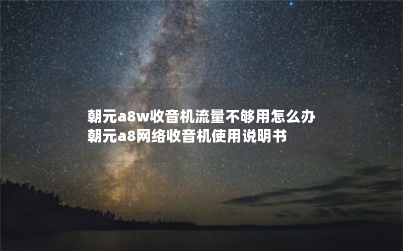 朝元a8w收音机流量不够用怎么办 朝元a8网络收音机使用说明书