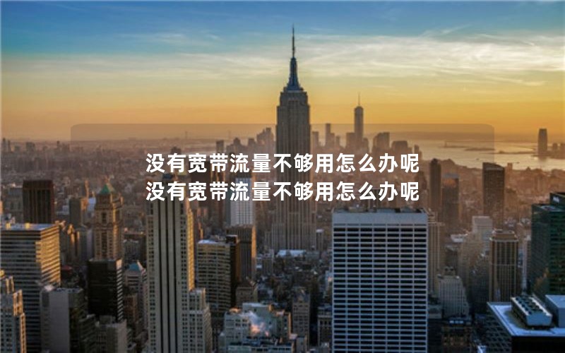 没有宽带流量不够用怎么办呢 没有宽带流量不够用怎么办呢