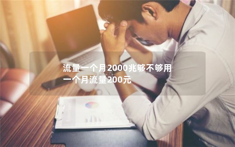 流量一个月2000兆够不够用 一个月流量200元