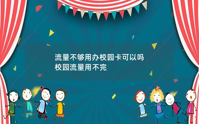 流量不够用办校园卡可以吗 校园流量用不完