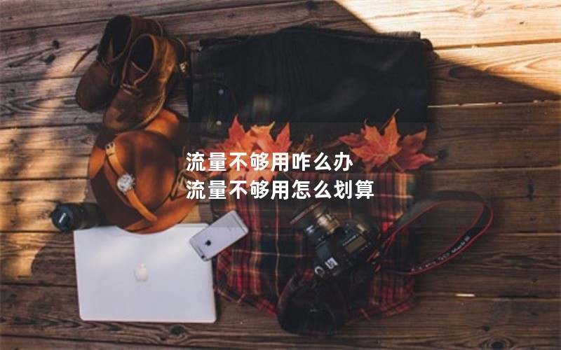 流量不够用咋么办 流量不够用怎么划算