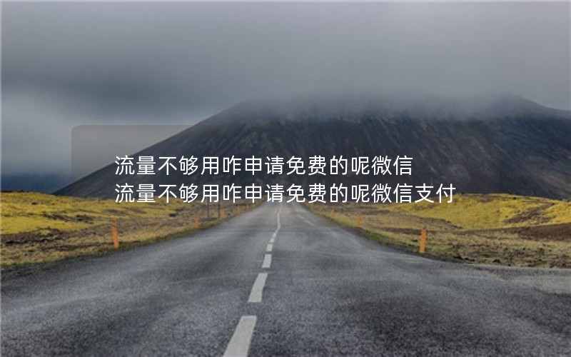 流量不够用咋申请免费的呢微信 流量不够用咋申请免费的呢微信支付