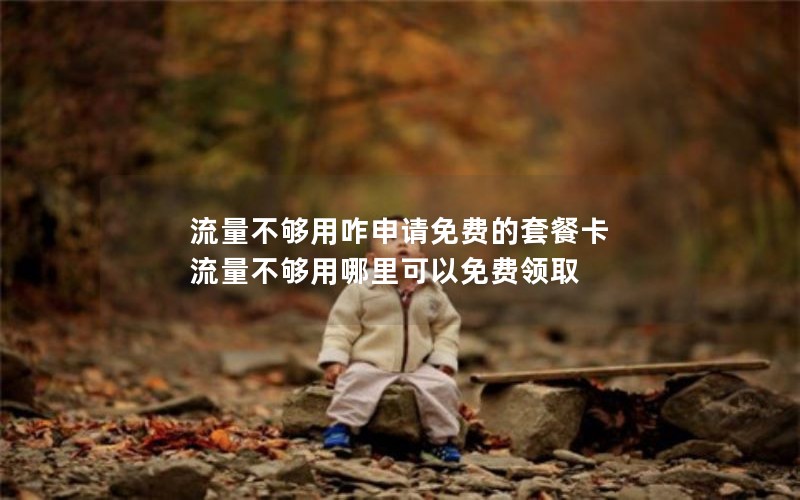 流量不够用咋申请免费的套餐卡 流量不够用哪里可以免费领取