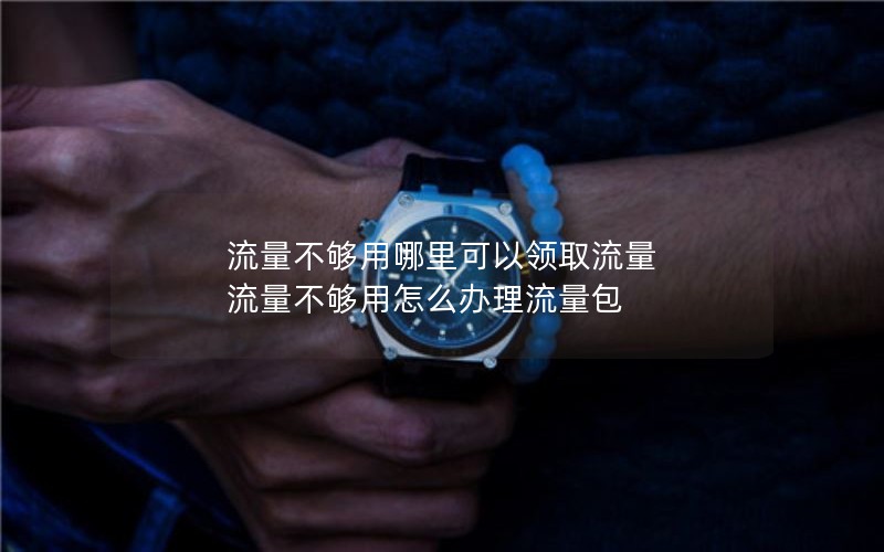 流量不够用哪里可以领取流量 流量不够用怎么办理流量包