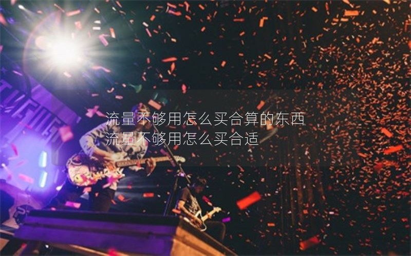 流量不够用怎么买合算的东西 流量不够用怎么买合适