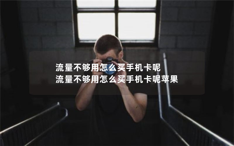 流量不够用怎么买手机卡呢 流量不够用怎么买手机卡呢苹果