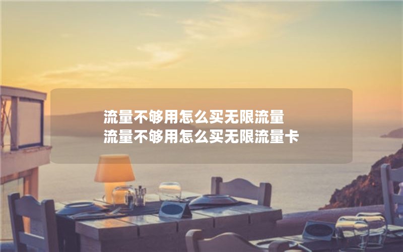 流量不够用怎么买无限流量 流量不够用怎么买无限流量卡