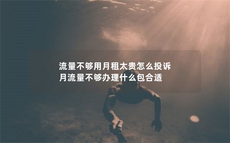 流量不够用月租太贵怎么投诉 月流量不够办理什么包合适