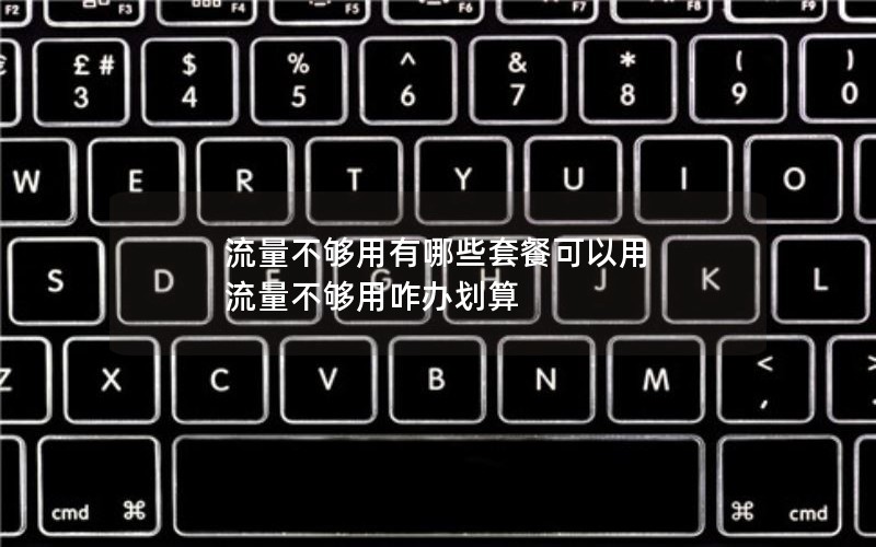 流量不够用有哪些套餐可以用 流量不够用咋办划算