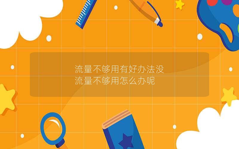 流量不够用有好办法没 流量不够用怎么办呢