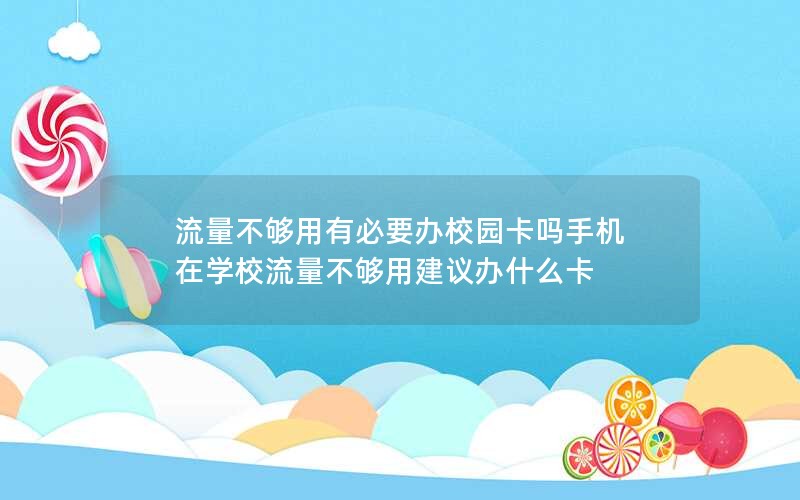 流量不够用有必要办校园卡吗手机 在学校流量不够用建议办什么卡