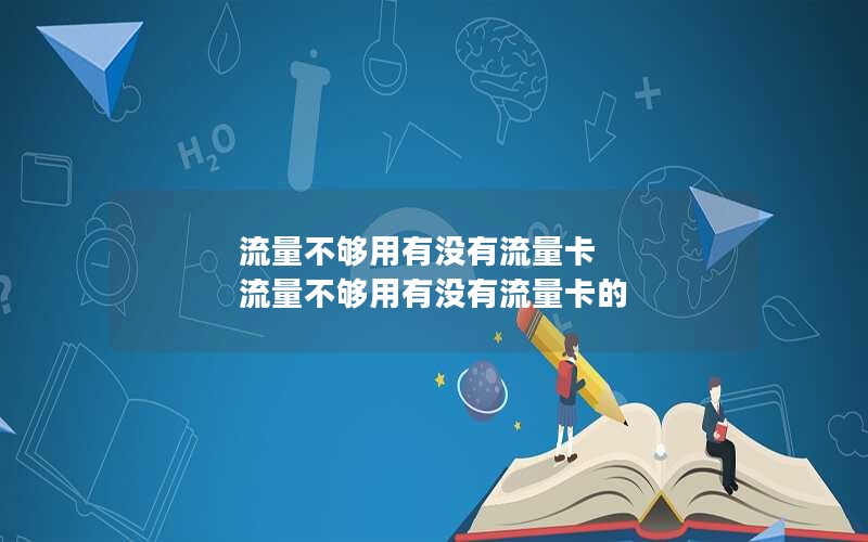 流量不够用有没有流量卡 流量不够用有没有流量卡的