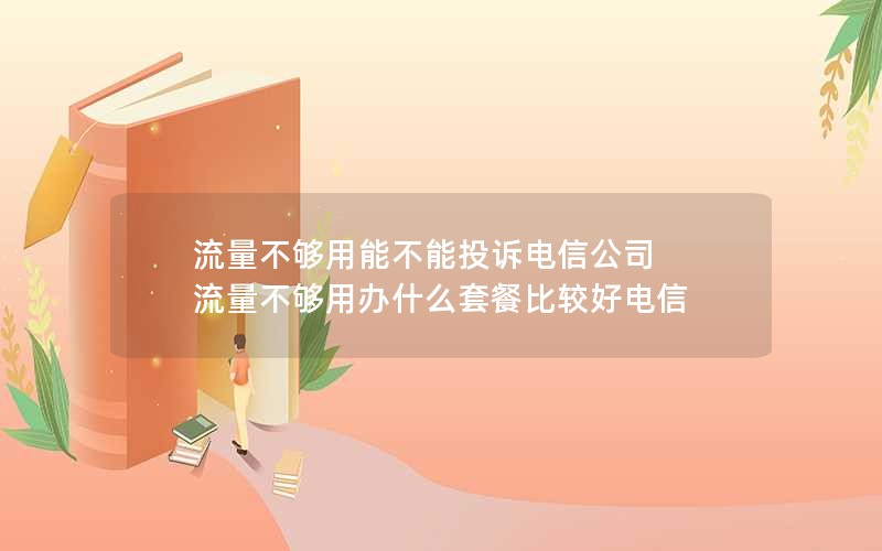 流量不够用能不能投诉电信公司 流量不够用办什么套餐比较好电信