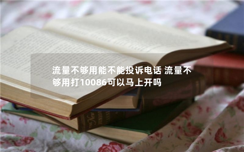 流量不够用能不能投诉电话 流量不够用打10086可以马上开吗