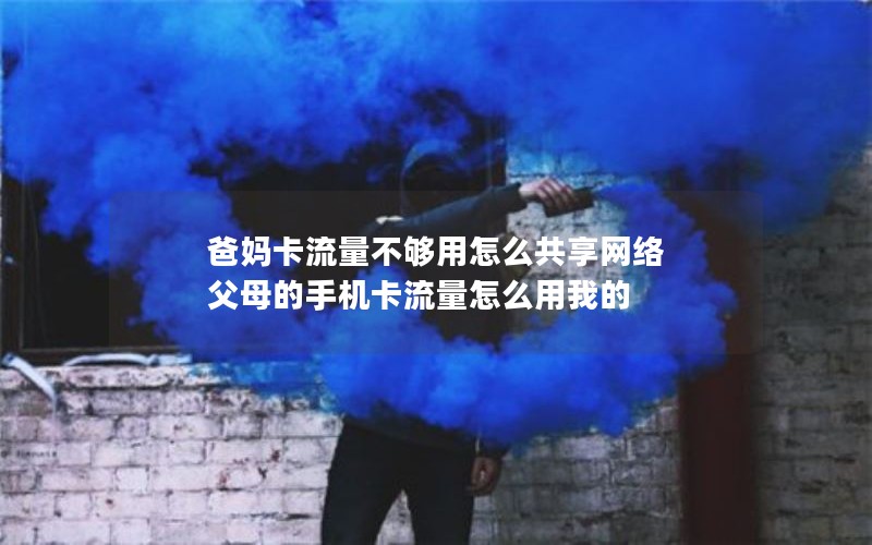 爸妈卡流量不够用怎么共享网络 父母的手机卡流量怎么用我的