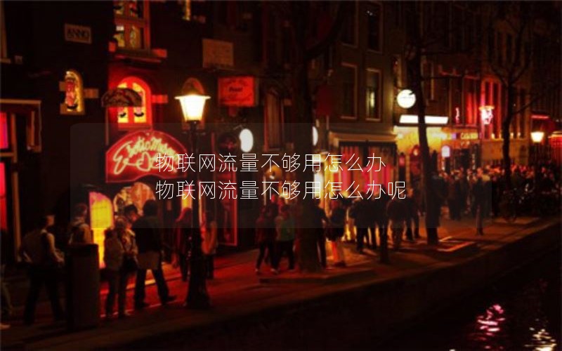 物联网流量不够用怎么办 物联网流量不够用怎么办呢
