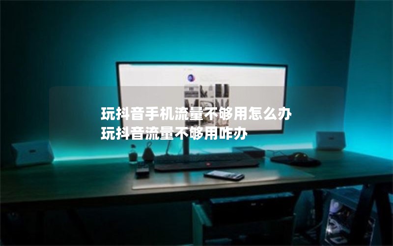 玩抖音手机流量不够用怎么办 玩抖音流量不够用咋办