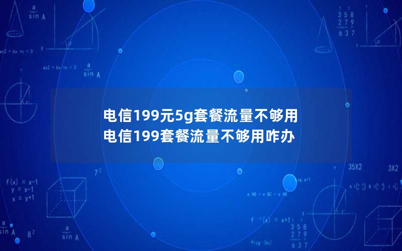 电信199元5g套餐流量不够用 电信199套餐流量不够用咋办