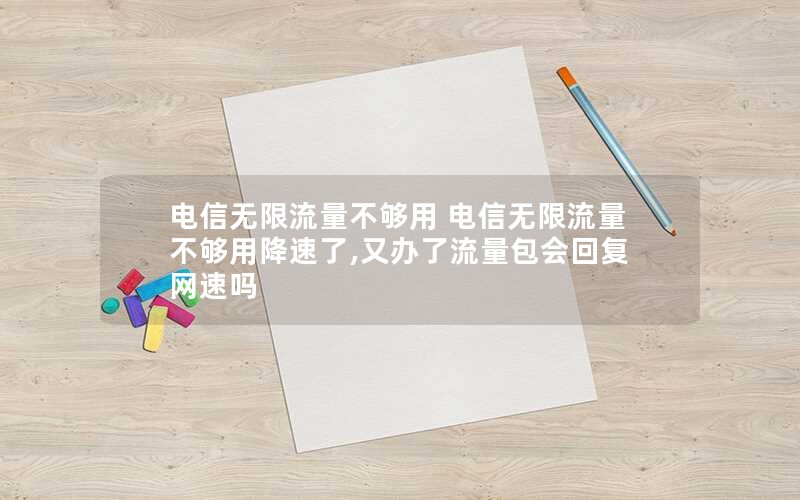 电信无限流量不够用 电信无限流量不够用降速了,又办了流量包会回复网速吗