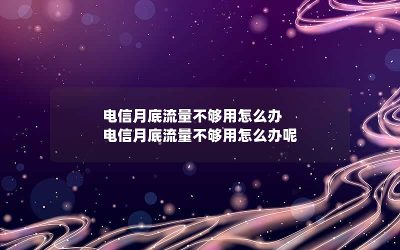 电信月底流量不够用怎么办 电信月底流量不够用怎么办呢