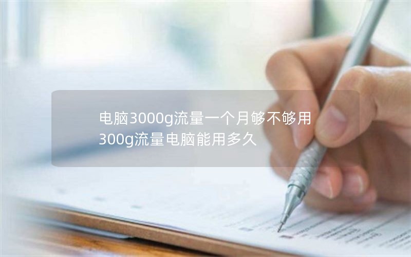 电脑3000g流量一个月够不够用 300g流量电脑能用多久