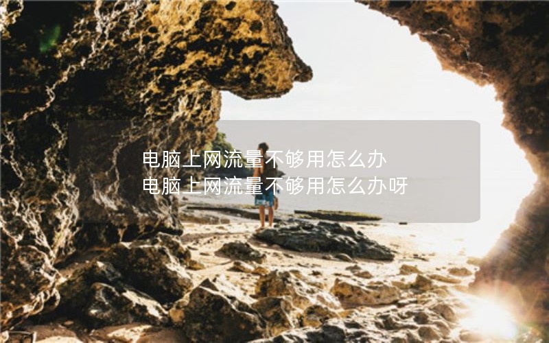 电脑上网流量不够用怎么办 电脑上网流量不够用怎么办呀