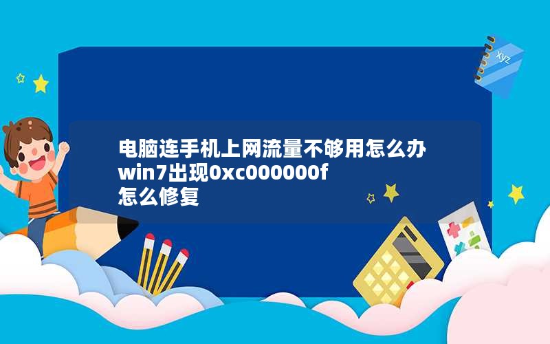 电脑连手机上网流量不够用怎么办 win7出现0xc000000f怎么修复