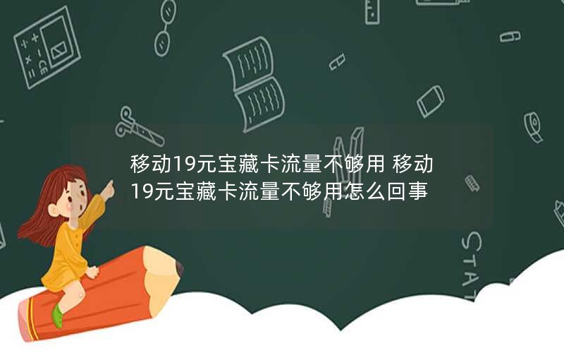 移动19元宝藏卡流量不够用 移动19元宝藏卡流量不够用怎么回事