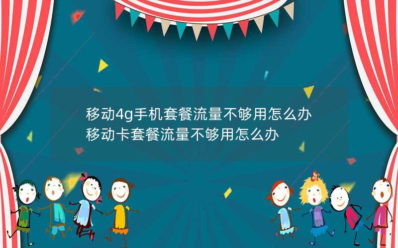 移动4g手机套餐流量不够用怎么办 移动卡套餐流量不够用怎么办