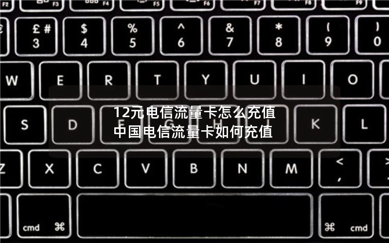 12元电信流量卡怎么充值 中国电信流量卡如何充值