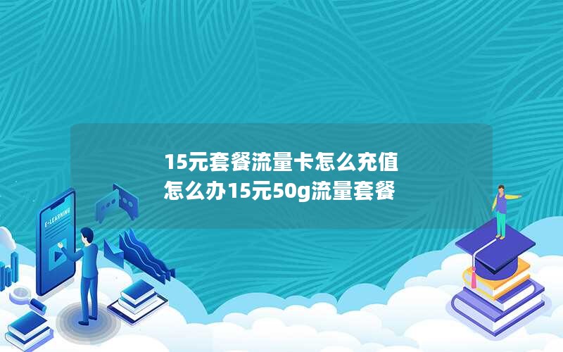 15元套餐流量卡怎么充值 怎么办15元50g流量套餐