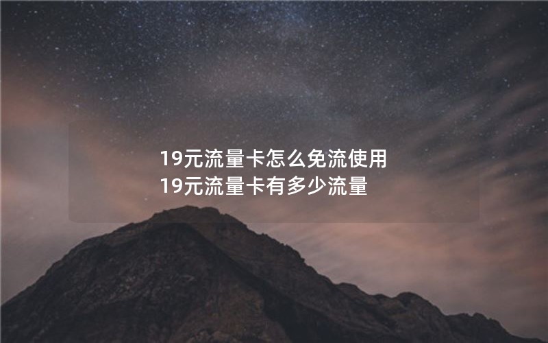 19元流量卡怎么免流使用 19元流量卡有多少流量