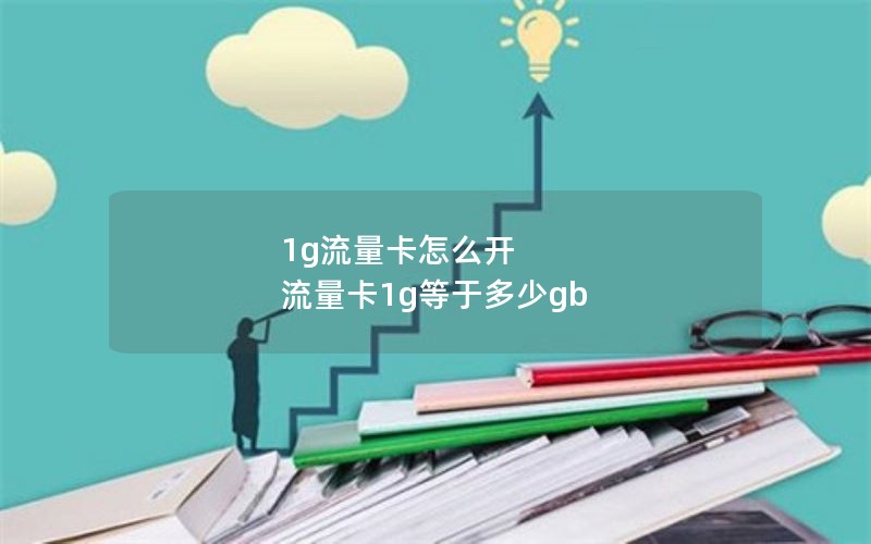 1g流量卡怎么开 流量卡1g等于多少gb