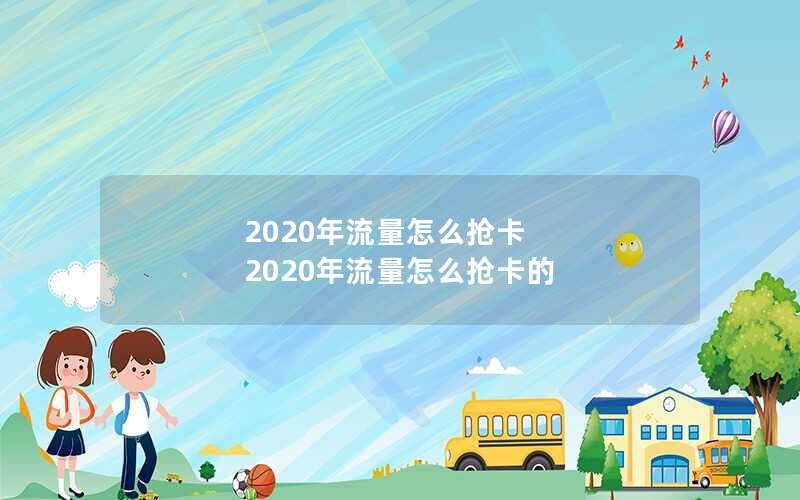 2020年流量怎么抢卡 2020年流量怎么抢卡的