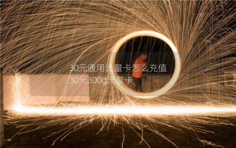 30元通用流量卡怎么充值 30元300g流量卡