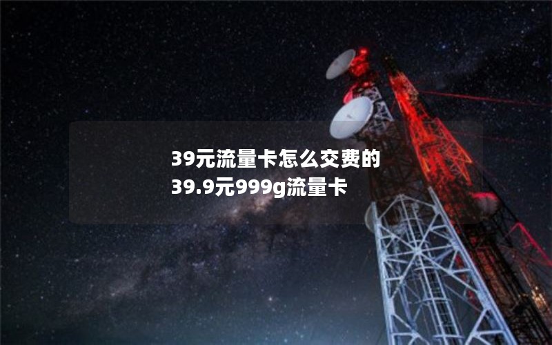 39元流量卡怎么交费的 39.9元999g流量卡