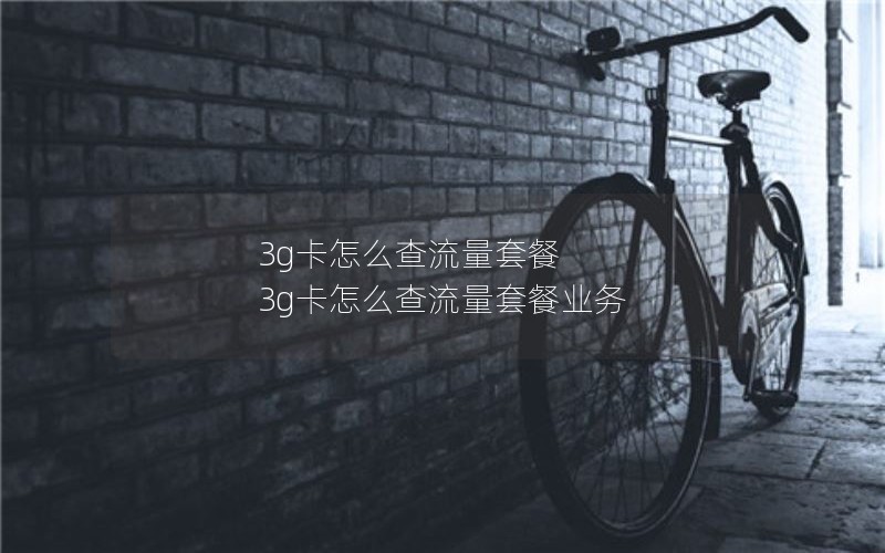 3g卡怎么查流量套餐 3g卡怎么查流量套餐业务