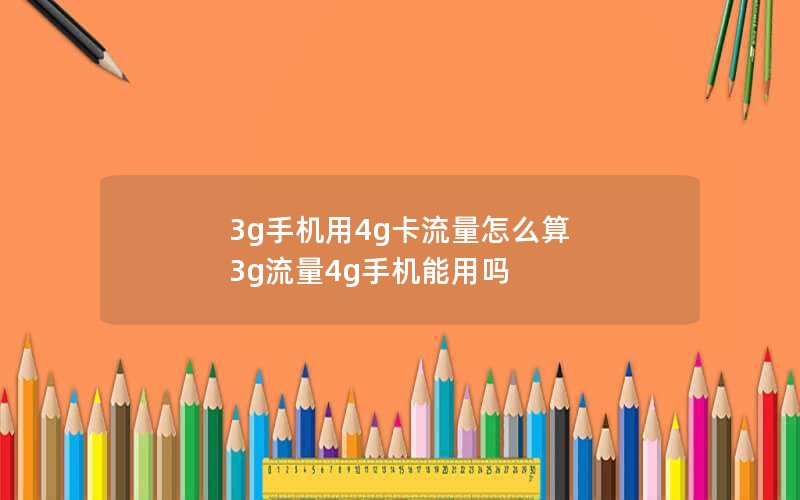 3g手机用4g卡流量怎么算 3g流量4g手机能用吗