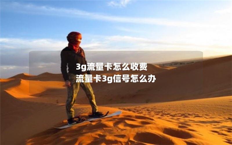 3g流量卡怎么收费 流量卡3g信号怎么办