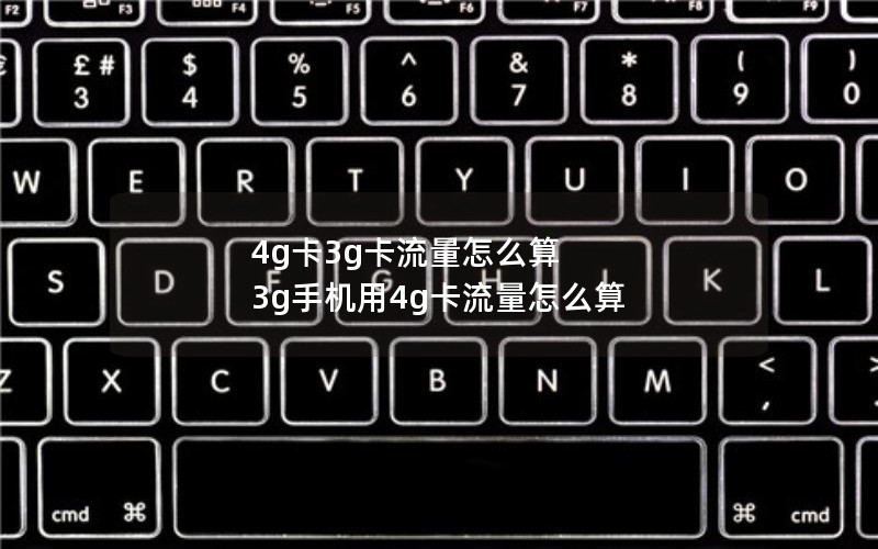 4g卡3g卡流量怎么算 3g手机用4g卡流量怎么算