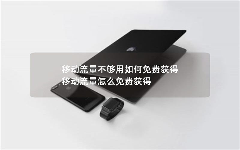 移动流量不够用如何免费获得 移动流量怎么免费获得