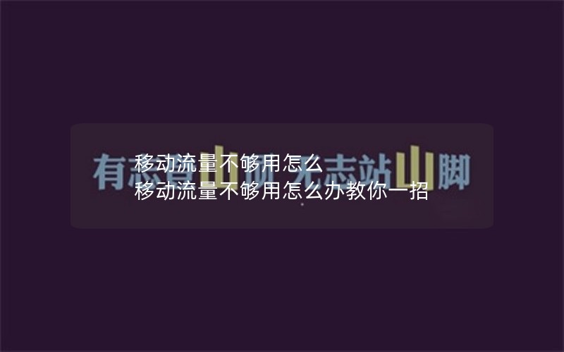 移动流量不够用怎么 移动流量不够用怎么办教你一招