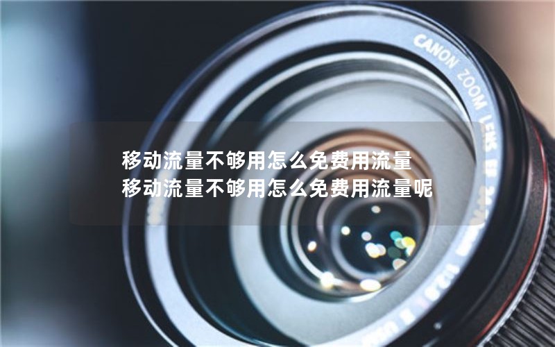 移动流量不够用怎么免费用流量 移动流量不够用怎么免费用流量呢