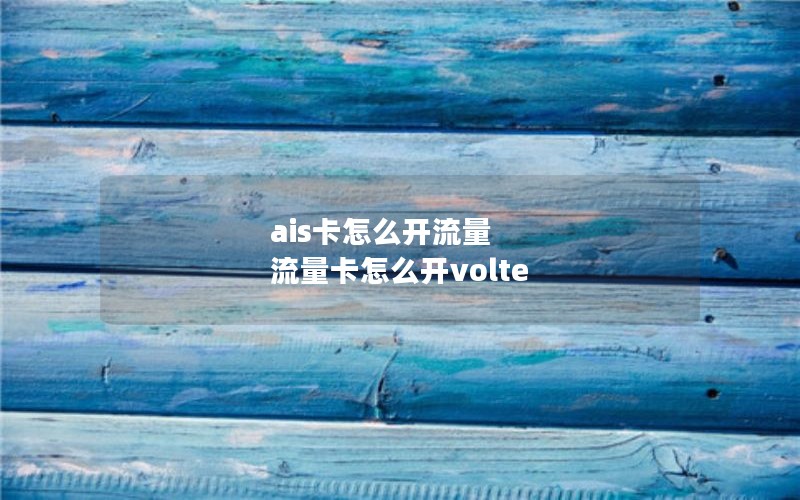 ais卡怎么开流量 流量卡怎么开volte