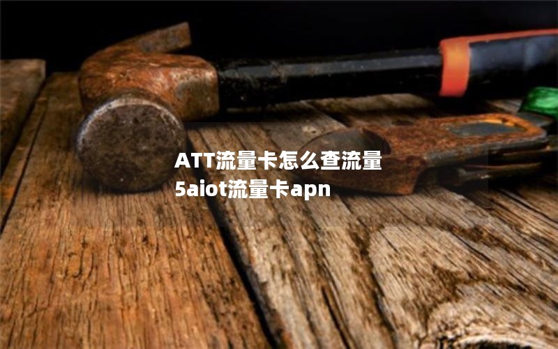 ATT流量卡怎么查流量 5aiot流量卡apn