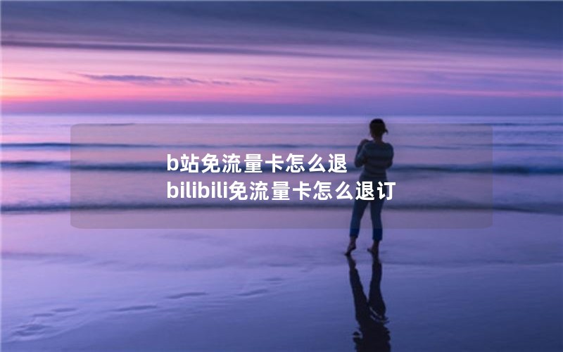 b站免流量卡怎么退 bilibili免流量卡怎么退订