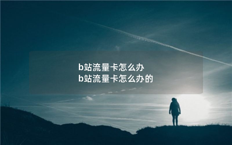 b站流量卡怎么办 b站流量卡怎么办的