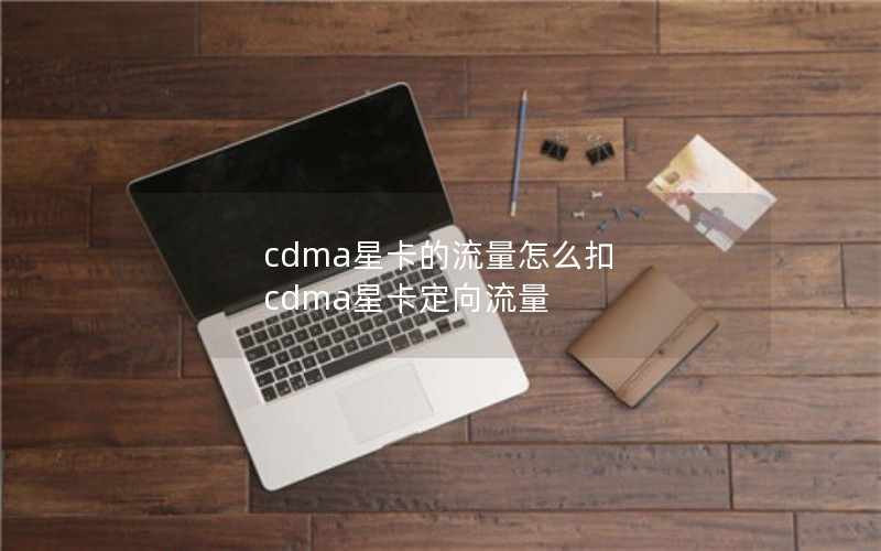 cdma星卡的流量怎么扣 cdma星卡定向流量