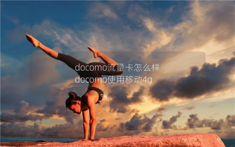 docomo流量卡怎么样 docomo使用移动4g